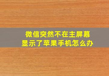 微信突然不在主屏幕显示了苹果手机怎么办