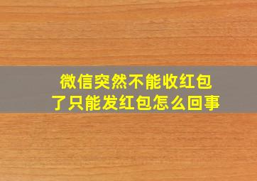 微信突然不能收红包了只能发红包怎么回事