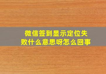 微信签到显示定位失败什么意思呀怎么回事