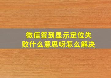 微信签到显示定位失败什么意思呀怎么解决