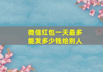 微信红包一天最多能发多少钱给别人