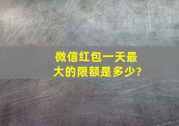 微信红包一天最大的限额是多少?