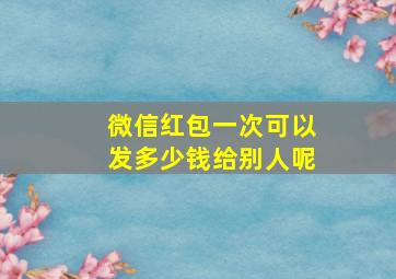 微信红包一次可以发多少钱给别人呢