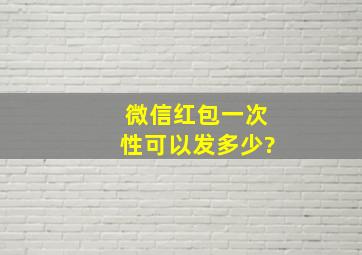 微信红包一次性可以发多少?