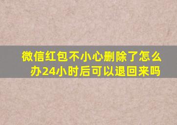 微信红包不小心删除了怎么办24小时后可以退回来吗