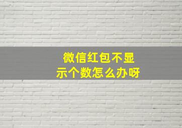 微信红包不显示个数怎么办呀