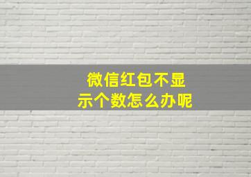 微信红包不显示个数怎么办呢