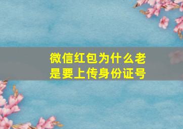 微信红包为什么老是要上传身份证号