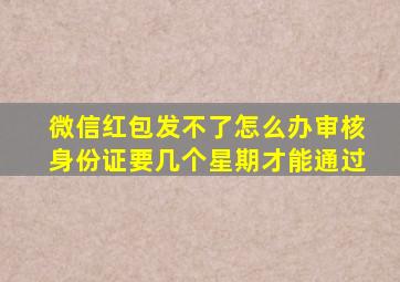 微信红包发不了怎么办审核身份证要几个星期才能通过