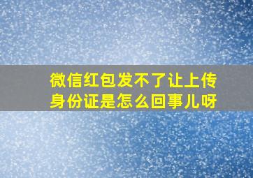 微信红包发不了让上传身份证是怎么回事儿呀