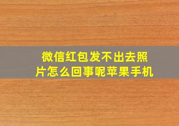 微信红包发不出去照片怎么回事呢苹果手机