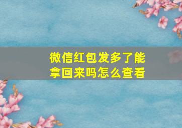 微信红包发多了能拿回来吗怎么查看