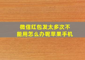 微信红包发太多次不能用怎么办呢苹果手机