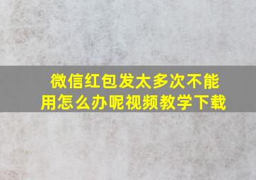 微信红包发太多次不能用怎么办呢视频教学下载