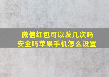 微信红包可以发几次吗安全吗苹果手机怎么设置