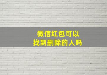 微信红包可以找到删除的人吗