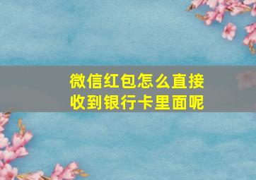 微信红包怎么直接收到银行卡里面呢