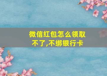 微信红包怎么领取不了,不绑银行卡