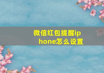 微信红包提醒iphone怎么设置