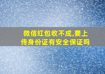 微信红包收不成,要上传身份证有安全保证吗