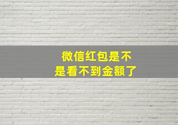 微信红包是不是看不到金额了