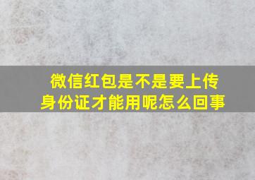 微信红包是不是要上传身份证才能用呢怎么回事