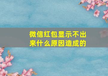 微信红包显示不出来什么原因造成的