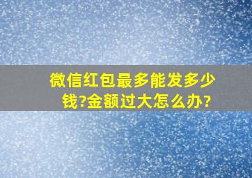 微信红包最多能发多少钱?金额过大怎么办?