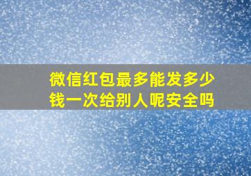 微信红包最多能发多少钱一次给别人呢安全吗