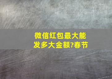 微信红包最大能发多大金额?春节