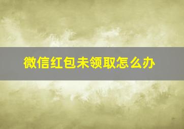 微信红包未领取怎么办