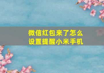 微信红包来了怎么设置提醒小米手机