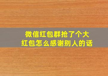 微信红包群抢了个大红包怎么感谢别人的话