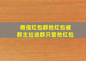 微信红包群抢红包被群主拉进群只管抢红包