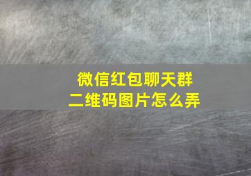 微信红包聊天群二维码图片怎么弄