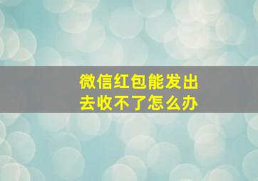 微信红包能发出去收不了怎么办