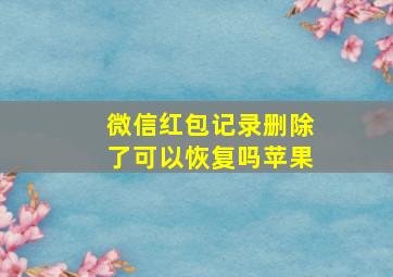 微信红包记录删除了可以恢复吗苹果