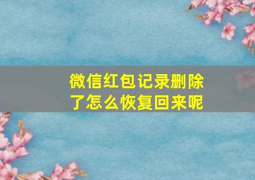 微信红包记录删除了怎么恢复回来呢