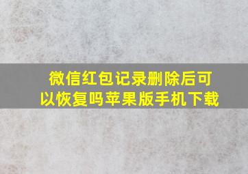 微信红包记录删除后可以恢复吗苹果版手机下载