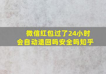 微信红包过了24小时会自动退回吗安全吗知乎