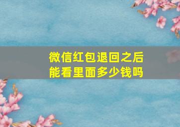 微信红包退回之后能看里面多少钱吗