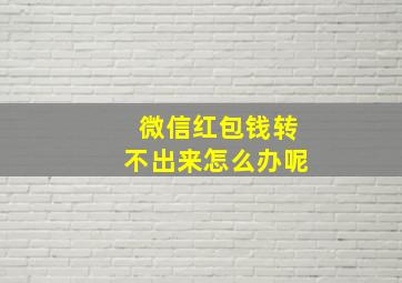 微信红包钱转不出来怎么办呢