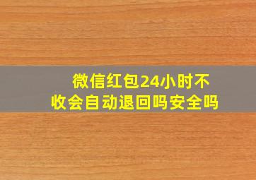 微信红包24小时不收会自动退回吗安全吗