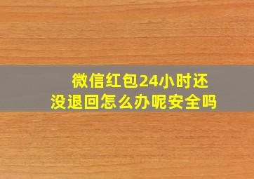 微信红包24小时还没退回怎么办呢安全吗