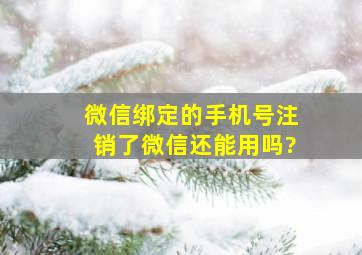 微信绑定的手机号注销了微信还能用吗?