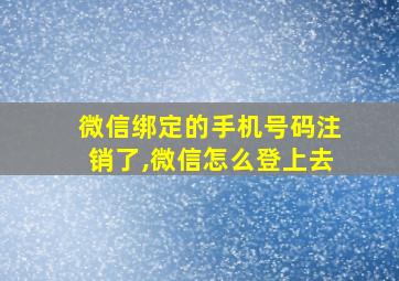 微信绑定的手机号码注销了,微信怎么登上去