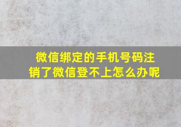 微信绑定的手机号码注销了微信登不上怎么办呢