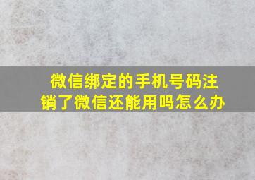 微信绑定的手机号码注销了微信还能用吗怎么办