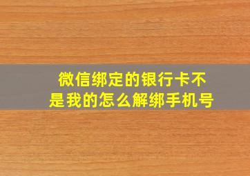 微信绑定的银行卡不是我的怎么解绑手机号