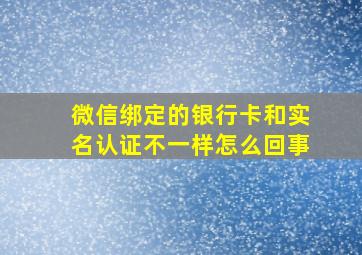 微信绑定的银行卡和实名认证不一样怎么回事